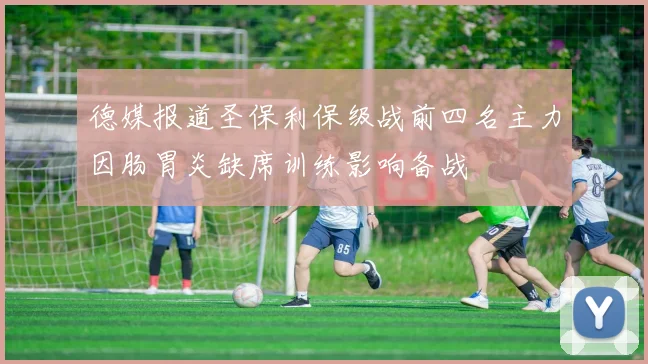德媒报道圣保利保级战前四名主力因肠胃炎缺席训练影响备战
