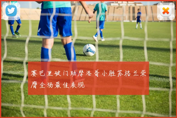 赛巴里破门助摩洛哥小胜苏格兰荣膺全场最佳表现