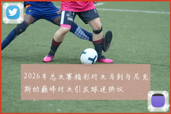 2026年总决赛精彩对决马刺与尼克斯的巅峰对决引发球迷热议
