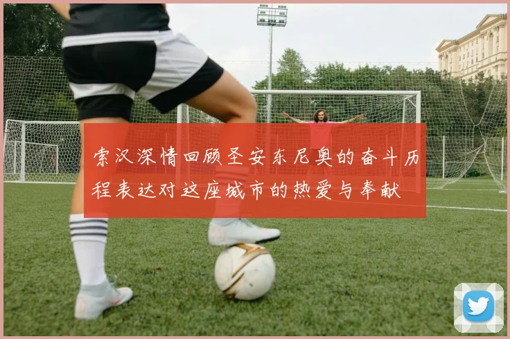 索汉深情回顾圣安东尼奥的奋斗历程表达对这座城市的热爱与奉献