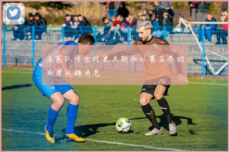 活塞队传出对里夫斯和以赛亚乔的浓厚兴趣消息