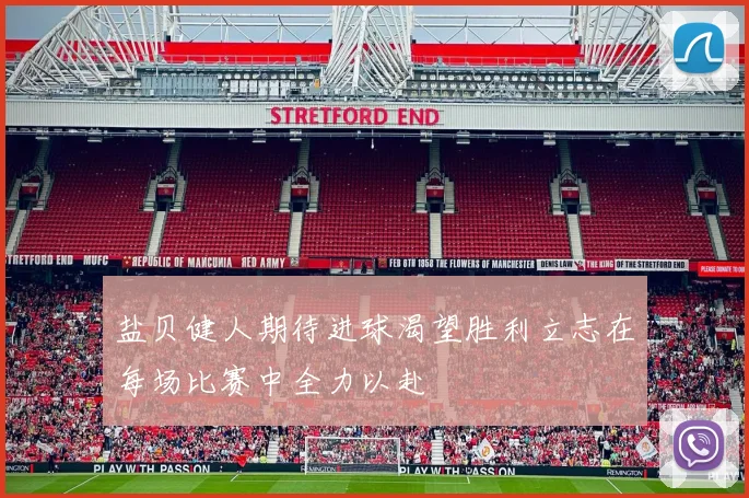盐贝健人期待进球渴望胜利立志在每场比赛中全力以赴
