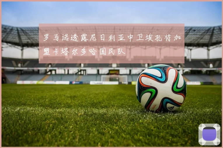罗马诺透露尼日利亚中卫埃孔将加盟卡塔尔多哈国民队